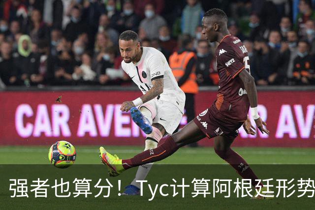 强者也算分！Tyc计算阿根廷形势：再赢1场出线，可能打西、乌等队